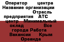 Оператор Call-центра › Название организации ­ Dimond Style › Отрасль предприятия ­ АТС, call-центр › Минимальный оклад ­ 15 000 - Все города Работа » Вакансии   . Крым,Ореанда